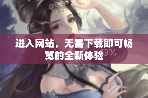 进入网站，无需下载即可畅览的全新体验
