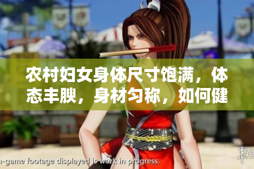 农村妇女身体尺寸饱满，体态丰腴，身材匀称，如何健康保养？