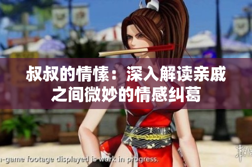 叔叔的情愫：深入解读亲戚之间微妙的情感纠葛