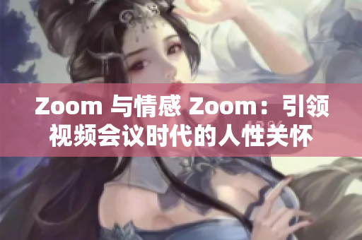 Zoom 与情感 Zoom：引领视频会议时代的人性关怀