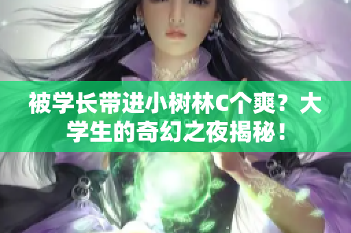 被学长带进小树林C个爽？大学生的奇幻之夜揭秘！