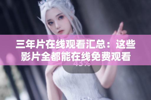 三年片在线观看汇总：这些影片全都能在线免费观看