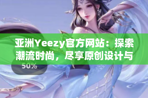 亚洲Yeezy官方网站：探索潮流时尚，尽享原创设计与限量发售！
