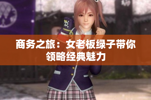 商务之旅：女老板绿子带你领略经典魅力