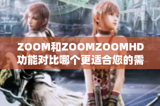 ZOOM和ZOOMZOOMHD功能对比哪个更适合您的需求