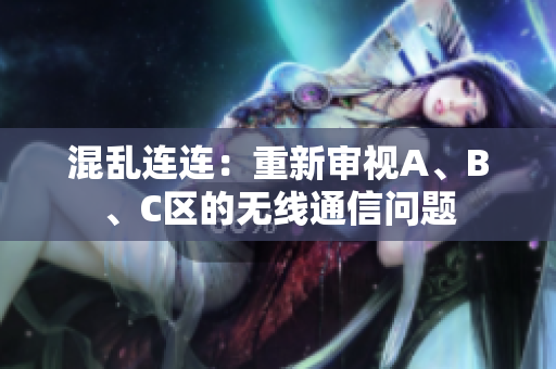 混乱连连：重新审视A、B、C区的无线通信问题