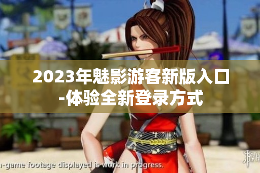 2023年魅影游客新版入口-体验全新登录方式