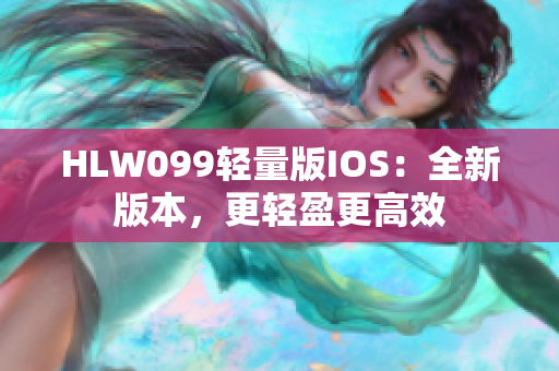 HLW099轻量版IOS：全新版本，更轻盈更高效