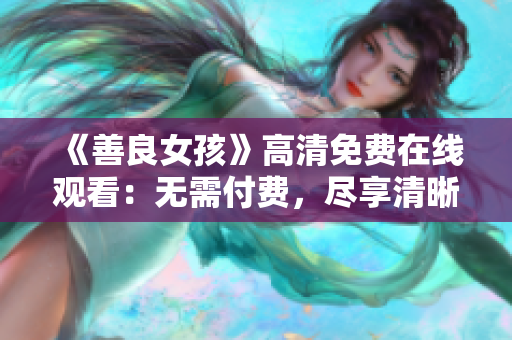 《善良女孩》高清免费在线观看：无需付费，尽享清晰画质