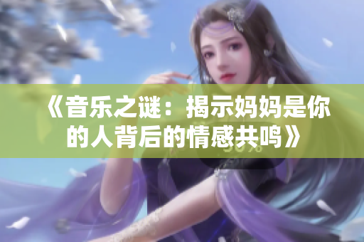 《音乐之谜：揭示妈妈是你的人背后的情感共鸣》