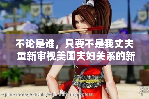 不论是谁，只要不是我丈夫 重新审视美国夫妇关系的新视角
