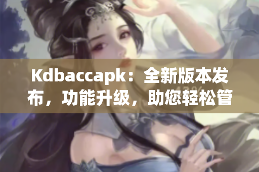 Kdbaccapk：全新版本发布，功能升级，助您轻松管理账户