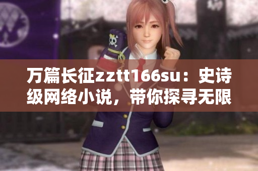 万篇长征zztt166su：史诗级网络小说，带你探寻无限可能
