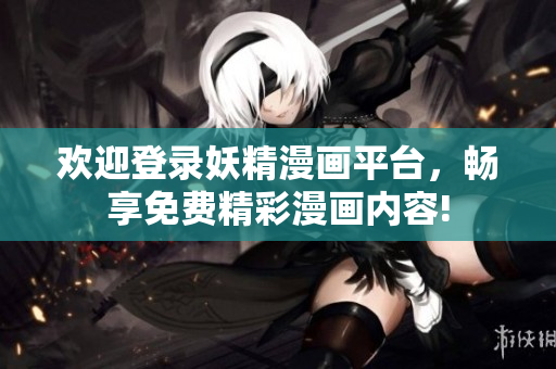 欢迎登录妖精漫画平台，畅享免费精彩漫画内容!