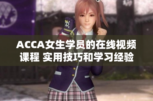 ACCA女生学员的在线视频课程 实用技巧和学习经验分享