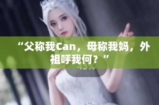 “父称我Can，母称我妈，外祖呼我何？”