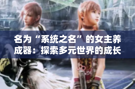 名为“系统之名”的女主养成器：探索多元世界的成长之旅