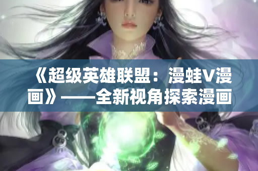 《超级英雄联盟：漫蛙V漫画》——全新视角探索漫画世界