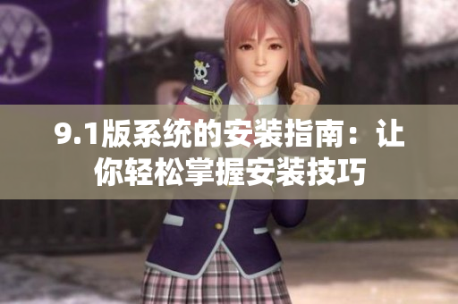 9.1版系统的安装指南：让你轻松掌握安装技巧