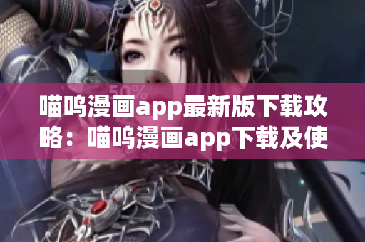 喵呜漫画app最新版下载攻略：喵呜漫画app下载及使用指南