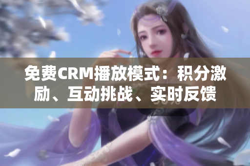 免费CRM播放模式：积分激励、互动挑战、实时反馈