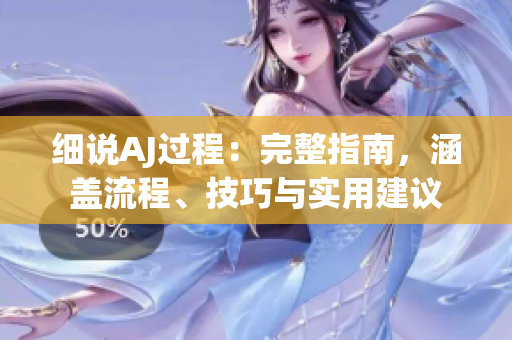 细说AJ过程：完整指南，涵盖流程、技巧与实用建议