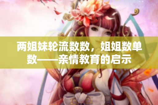 两姐妹轮流数数，姐姐数单数——亲情教育的启示