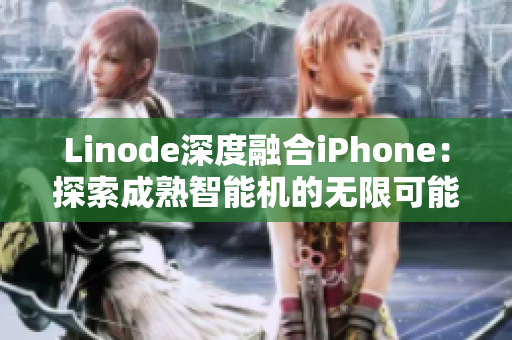 Linode深度融合iPhone：探索成熟智能机的无限可能