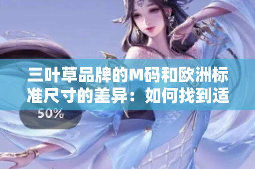 三叶草品牌的M码和欧洲标准尺寸的差异：如何找到适合您的完美尺寸