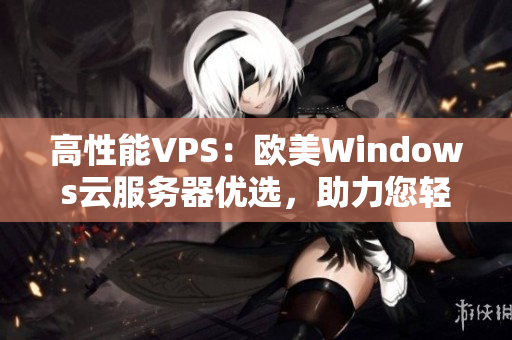 高性能VPS：欧美Windows云服务器优选，助力您轻松搭建稳定网络环境