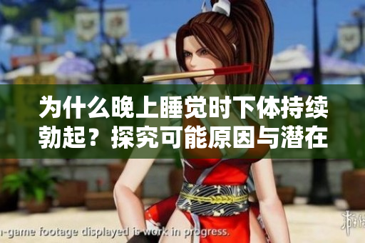 为什么晚上睡觉时下体持续勃起？探究可能原因与潜在健康问题  