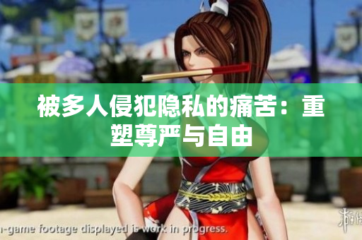 被多人侵犯隐私的痛苦：重塑尊严与自由