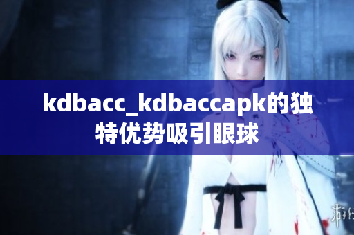 kdbacc_kdbaccapk的独特优势吸引眼球