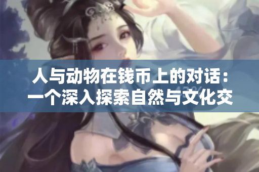 人与动物在钱币上的对话：一个深入探索自然与文化交融的故事