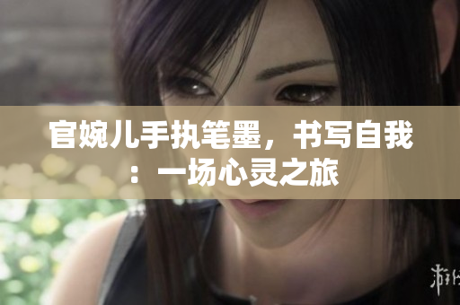 官婉儿手执笔墨，书写自我：一场心灵之旅