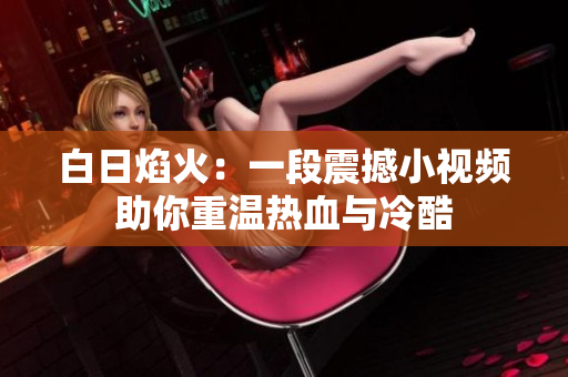 白日焰火：一段震撼小视频助你重温热血与冷酷