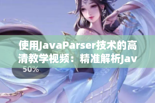 使用JavaParser技术的高清教学视频：精准解析Java语法