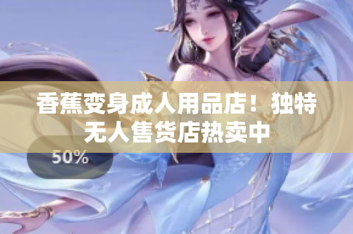 香蕉变身成人用品店！独特无人售货店热卖中
