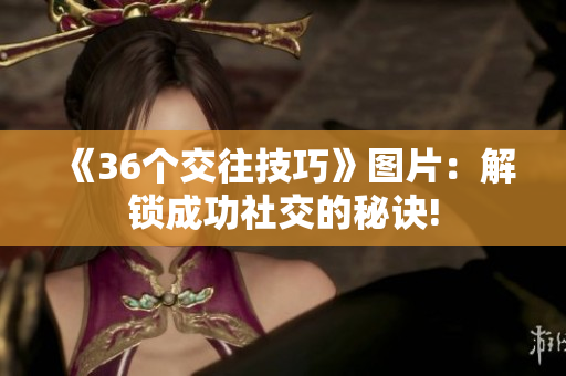 《36个交往技巧》图片：解锁成功社交的秘诀!