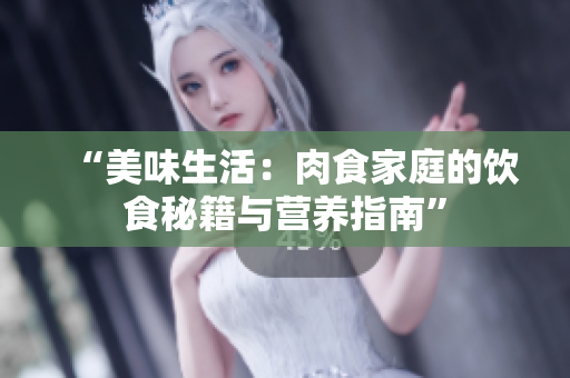 “美味生活：肉食家庭的饮食秘籍与营养指南”