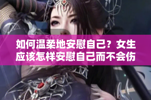如何温柔地安慰自己？女生应该怎样安慰自己而不会伤害自己？