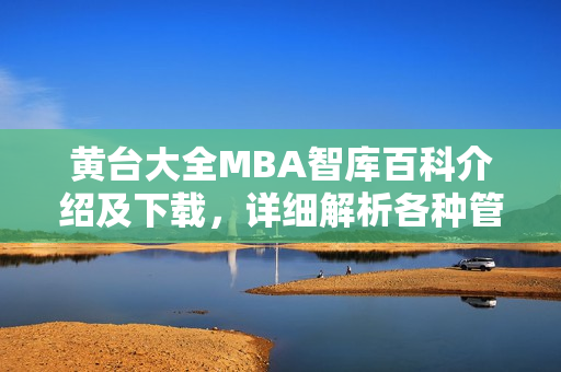 黄台大全MBA智库百科介绍及下载，详细解析各种管理知识