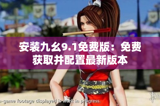 安装九幺9.1免费版：免费获取并配置最新版本