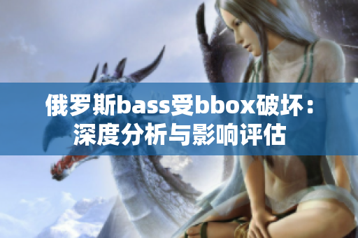 俄罗斯bass受bbox破坏：深度分析与影响评估