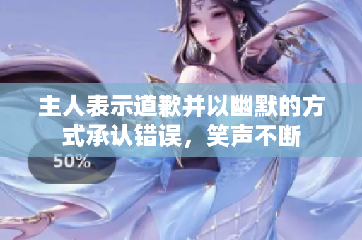 主人表示道歉并以幽默的方式承认错误，笑声不断
