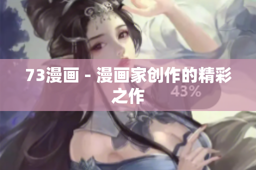 73漫画 - 漫画家创作的精彩之作