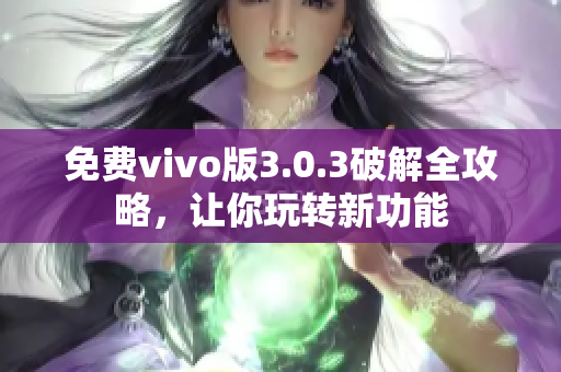 免费vivo版3.0.3破解全攻略，让你玩转新功能