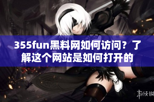 355fun黑料网如何访问？了解这个网站是如何打开的