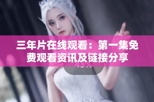 三年片在线观看：第一集免费观看资讯及链接分享