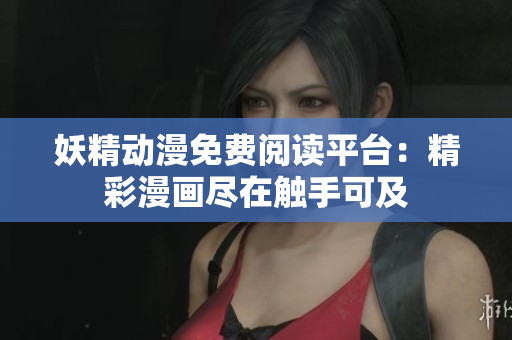 妖精动漫免费阅读平台：精彩漫画尽在触手可及